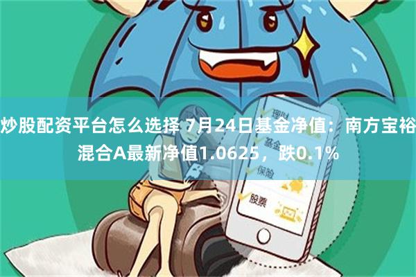 炒股配资平台怎么选择 7月24日基金净值：南方宝裕混合A最新净值1.0625，跌0.1%