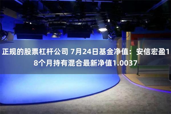 正规的股票杠杆公司 7月24日基金净值：安信宏盈18个月持有混合最新净值1.0037