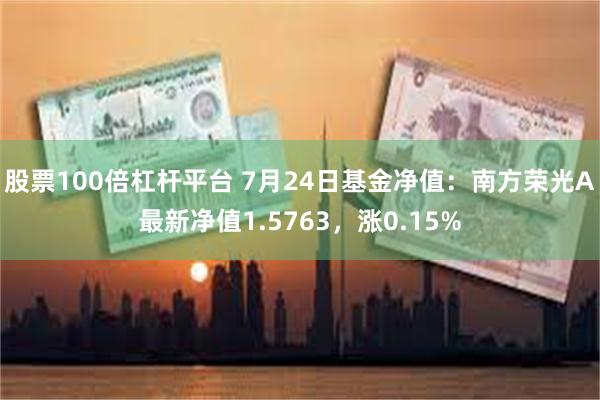 股票100倍杠杆平台 7月24日基金净值：南方荣光A最新净值1.5763，涨0.15%