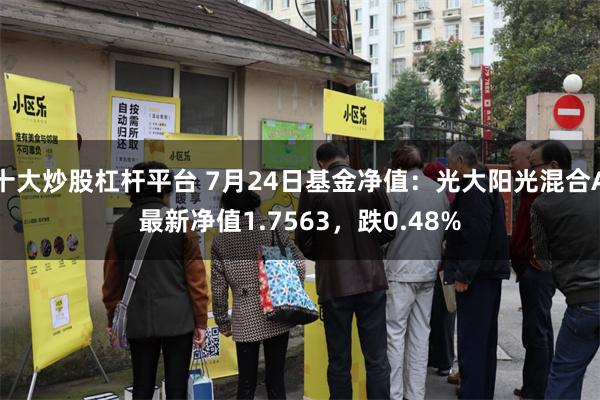 十大炒股杠杆平台 7月24日基金净值：光大阳光混合A最新净值1.7563，跌0.48%