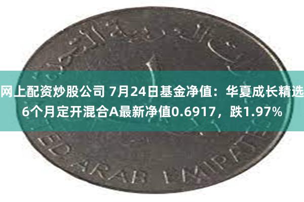 网上配资炒股公司 7月24日基金净值：华夏成长精选6个月定开混合A最新净值0.6917，跌1.97%