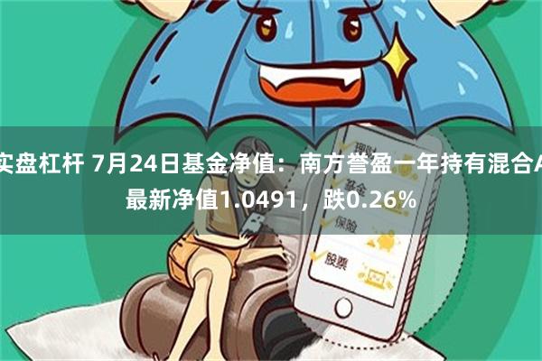 实盘杠杆 7月24日基金净值：南方誉盈一年持有混合A最新净值1.0491，跌0.26%