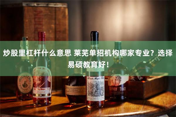 炒股里杠杆什么意思 莱芜单招机构哪家专业？选择易硕教育好！