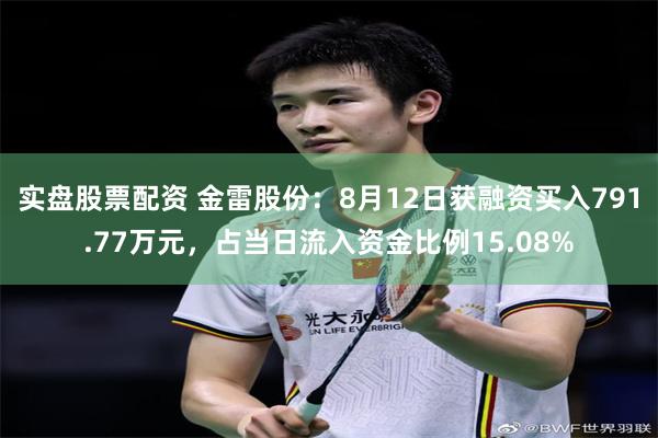 实盘股票配资 金雷股份：8月12日获融资买入791.77万元，占当日流入资金比例15.08%