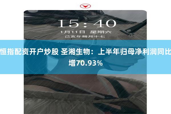 恒指配资开户炒股 圣湘生物：上半年归母净利润同比增70.93%