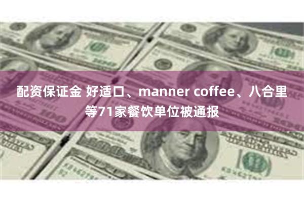 配资保证金 好适口、manner coffee、八合里等71家餐饮单位被通报