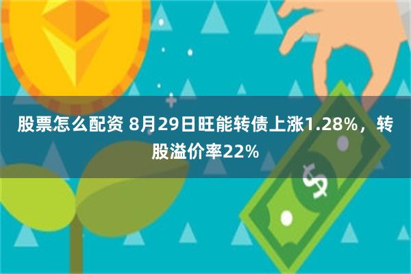 股票怎么配资 8月29日旺能转债上涨1.28%，转股溢价率22%