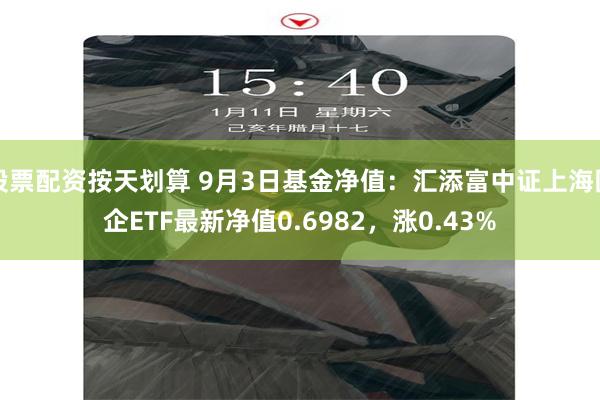 股票配资按天划算 9月3日基金净值：汇添富中证上海国企ETF最新净值0.6982，涨0.43%