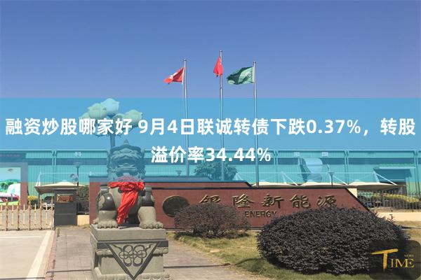 融资炒股哪家好 9月4日联诚转债下跌0.37%，转股溢价率34.44%