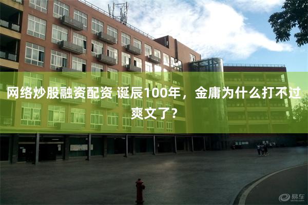 网络炒股融资配资 诞辰100年，金庸为什么打不过爽文了？