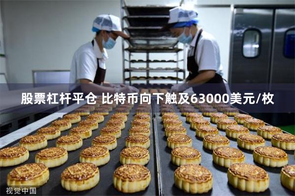 股票杠杆平仓 比特币向下触及63000美元/枚