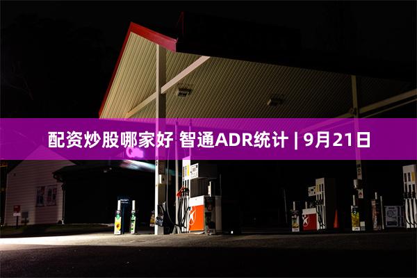 配资炒股哪家好 智通ADR统计 | 9月21日