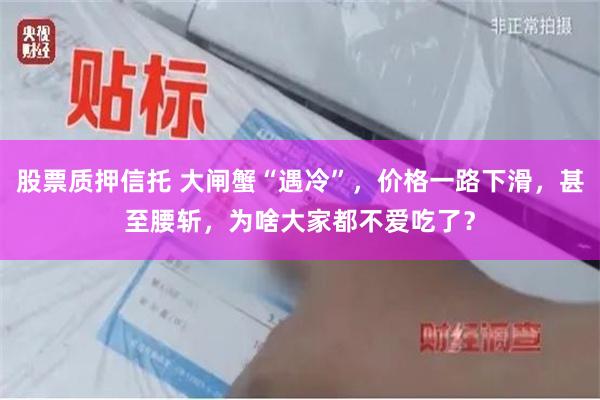 股票质押信托 大闸蟹“遇冷”，价格一路下滑，甚至腰斩，为啥大家都不爱吃了？