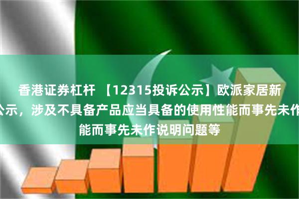 香港证券杠杆 【12315投诉公示】欧派家居新增2件投诉公示，涉及不具备产品应当具备的使用性能而事先未作说明问题等