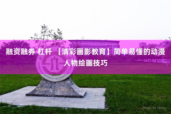 融资融券 杠杆 【清彩画影教育】简单易懂的动漫人物绘画技巧