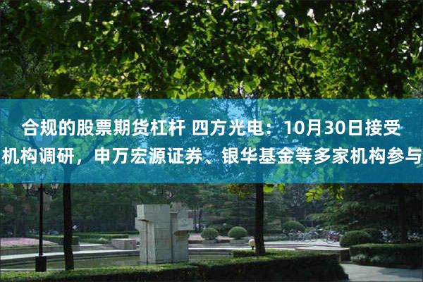 合规的股票期货杠杆 四方光电：10月30日接受机构调研，申万宏源证券、银华基金等多家机构参与