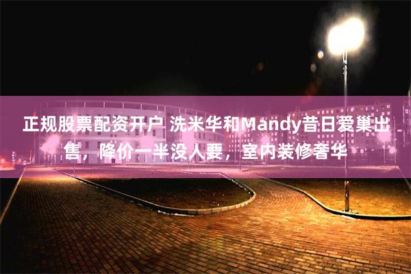 正规股票配资开户 洗米华和Mandy昔日爱巢出售，降价一半没人要，室内装修奢华