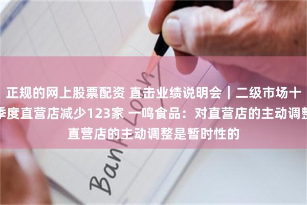 正规的网上股票配资 直击业绩说明会｜二级市场十连板、前三季度直营店减少123家 一鸣食品：对直营店的主动调整是暂时性的