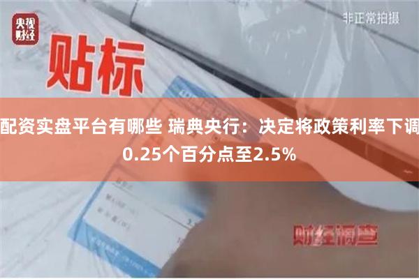 配资实盘平台有哪些 瑞典央行：决定将政策利率下调0.25个百分点至2.5%