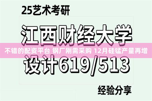 不错的配资平台 钢厂刚需采购 12月硅锰产量再增