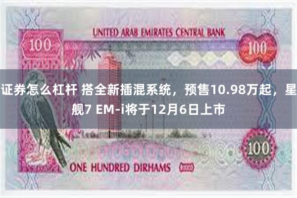 证券怎么杠杆 搭全新插混系统，预售10.98万起，星舰7 EM-i将于12月6日上市